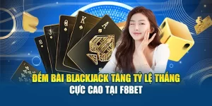 Đếm Bài Blackjack Tăng Tỷ Lệ Thắng Cực Cao Tại F8BET